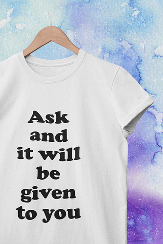 Ask and it will be given to you t-shirt